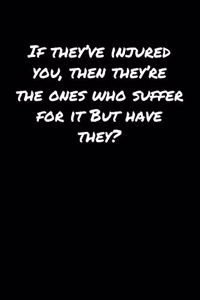 If They've Injured You Then They're The Ones Who Suffer For It But Have They