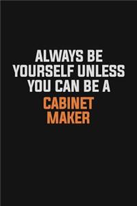 Always Be Yourself Unless You Can Be A Cabinet Maker