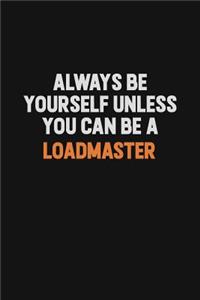 Always Be Yourself Unless You Can Be A Loadmaster