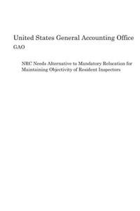 NRC Needs Alternative to Mandatory Relocation for Maintaining Objectivity of Resident Inspectors