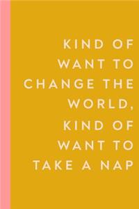 Kind of Want to Change the World, Kind of Want to Take a Nap