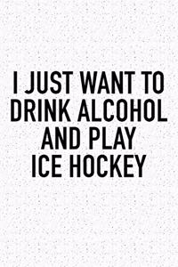 I Just Want To Drink Alcohol And Play Ice Hockey