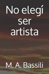 No elegí ser artista