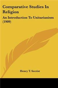 Comparative Studies In Religion: An Introduction To Unitarianism (1909)