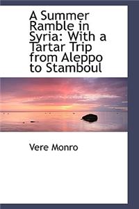 A Summer Ramble in Syria: With a Tartar Trip from Aleppo to Stamboul