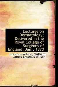 Lectures on Dermatology; Delivered in the Royal College of Surgeons of England Jan 1870