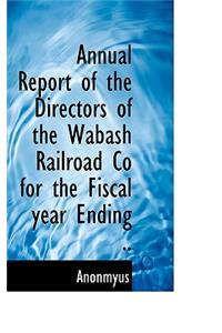 Annual Report of the Directors of the Wabash Railroad Co for the Fiscal Year Ending ..