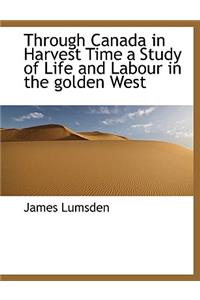 Through Canada in Harvest Time a Study of Life and Labour in the Golden West