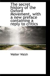 The Secret History of the Oxford Movement, with a New Preface Containing a Reply to Critics