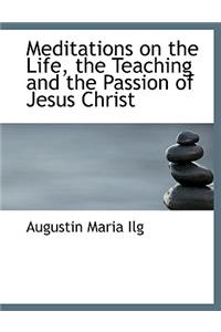Meditations on the Life, the Teaching and the Passion of Jesus Christ