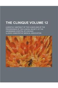 The Clinique Volume 12; A Monthly Abstract of the Clinics and of the Proceedings of the Clinical Society of the Hahnemann Hospital of Chicago