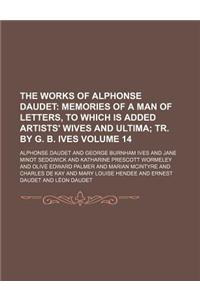 The Works of Alphonse Daudet Volume 14; Memories of a Man of Letters, to Which Is Added Artists' Wives and Ultima Tr. by G. B. Ives