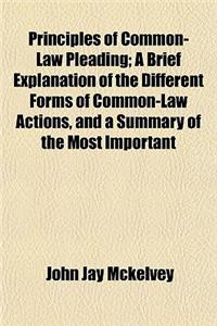 Principles of Common-Law Pleading; A Brief Explanation of the Different Forms of Common-Law Actions, and a Summary of the Most Important