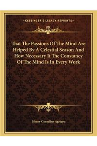 That the Passions of the Mind Are Helped by a Celestial Season and How Necessary It the Constancy of the Mind Is in Every Work