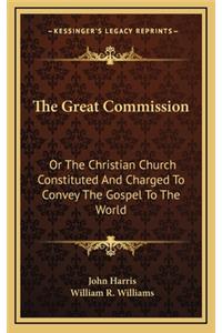 The Great Commission: Or the Christian Church Constituted and Charged to Convey the Gospel to the World