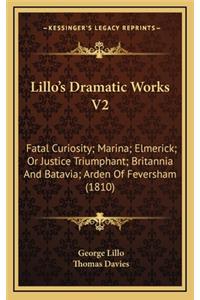 Lillo's Dramatic Works V2: Fatal Curiosity; Marina; Elmerick; Or Justice Triumphant; Britannia And Batavia; Arden Of Feversham (1810)