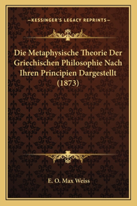Die Metaphysische Theorie Der Griechischen Philosophie Nach Ihren Principien Dargestellt (1873)