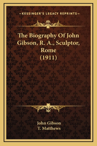 The Biography Of John Gibson, R. A., Sculptor, Rome (1911)