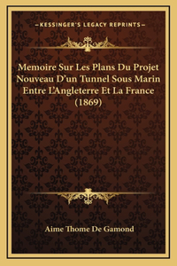 Memoire Sur Les Plans Du Projet Nouveau D'un Tunnel Sous Marin Entre L'Angleterre Et La France (1869)