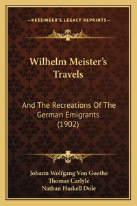 Wilhelm Meister's Travels: And The Recreations Of The German Emigrants (1902)