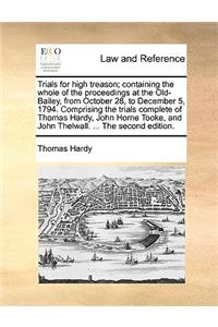Trials for High Treason; Containing the Whole of the Proceedings at the Old-Bailey, from October 28, to December 5, 1794. Comprising the Trials Complete of Thomas Hardy, John Horne Tooke, and John Thelwall. ... the Second Edition.