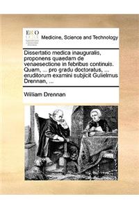 Dissertatio Medica Inauguralis, Proponens Quaedam de Venaesectione in Febribus Continuis. Quam, ... Pro Gradu Doctoratus, ... Eruditorum Examini Subjicit Gulielmus Drennan, ...