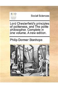 Lord Chesterfield's Principles of Politeness, and the Polite Philosopher. Complete in One Volume. a New Edition.