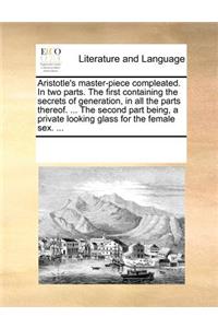 Aristotle's Master-Piece Compleated. in Two Parts. the First Containing the Secrets of Generation, in All the Parts Thereof. ... the Second Part Being, a Private Looking Glass for the Female Sex. ...