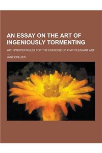 An Essay on the Art of Ingeniously Tormenting; With Proper Rules for the Exercise of That Pleasant Art ....