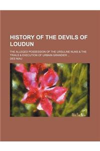 History of the Devils of Loudun; The Alleged Possession of the Ursuline Nuns & the Trials & Execution of Urbain Grandier