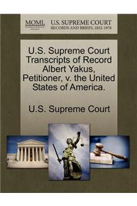 U.S. Supreme Court Transcripts of Record Albert Yakus, Petitioner, V. the United States of America.