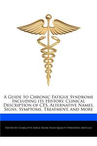 A Guide to Chronic Fatigue Syndrome Including Its History, Clinical Description of Cfs, Alternative Names, Signs, Symptoms, Treatment, and More