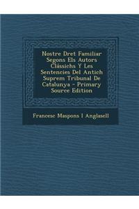 Nostre Dret Familiar Segons Els Autors Classichs y Les Sentencies del Antich Suprem Tribunal de Catalunya