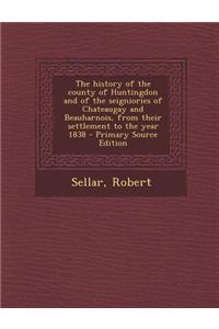 The History of the County of Huntingdon and of the Seigniories of Chateaugay and Beauharnois, from Their Settlement to the Year 1838