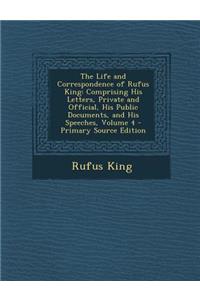 The Life and Correspondence of Rufus King: Comprising His Letters, Private and Official, His Public Documents, and His Speeches, Volume 4 - Primary So