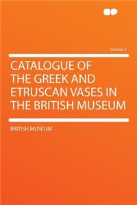 Catalogue of the Greek and Etruscan Vases in the British Museum Volume 3