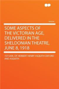 Some Aspects of the Victorian Age, Delivered in the Sheldonian Theatre, June 8, 1918