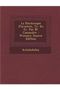 La Rhetorique D'Aristote, Tr. En Fr. Par M. Cassandre - Primary Source Edition