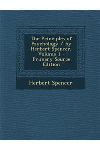 The Principles of Psychology / By Herbert Spencer, Volume 1 - Primary Source Edition