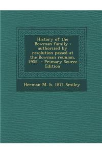 History of the Bowman Family: Authorized by Resolution Passed at the Bowman Reunion, 1905 - Primary Source Edition