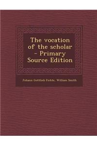 The Vocation of the Scholar - Primary Source Edition