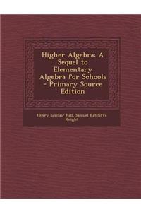 Higher Algebra: A Sequel to Elementary Algebra for Schools