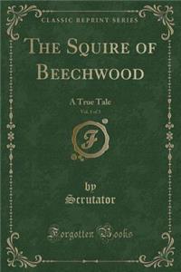 The Squire of Beechwood, Vol. 1 of 3: A True Tale (Classic Reprint)