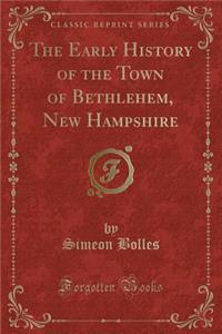 The Early History of the Town of Bethlehem, New Hampshire (Classic Reprint)
