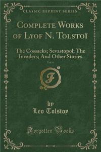 Complete Works of Lyof N. TolstoÃ¯, Vol. 6: The Cossacks; Sevastopol; The Invaders; And Other Stories (Classic Reprint)