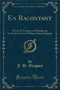 En Racontant: Rï¿½cits de Voyages En Floride, Au Labrador Et Sur Le Fleuve Saint-Laurent (Classic Reprint)