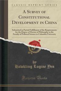 A Survey of Constitutional Development in China: Submitted in Partial Fulfillment of the Requirements for the Degree of Doctor of Philosophy in the Faculty of Political Science in Columbia University (Classic Reprint)