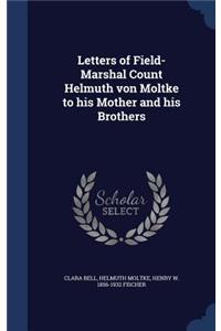 Letters of Field-Marshal Count Helmuth von Moltke to his Mother and his Brothers