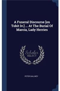 A Funeral Discourse [on Tobit Iv.] ... At The Burial Of Marcia, Lady Herries