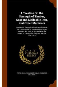 A Treatise On the Strength of Timber, Cast and Malleable Iron, and Other Materials